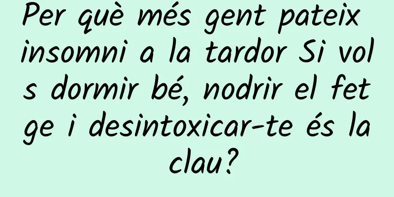 Per què més gent pateix insomni a la tardor Si vols dormir bé, nodrir el fetge i desintoxicar-te és la clau?
