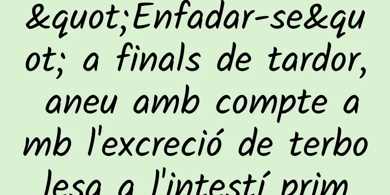 "Enfadar-se" a finals de tardor, aneu amb compte amb l'excreció de terbolesa a l'intestí prim
