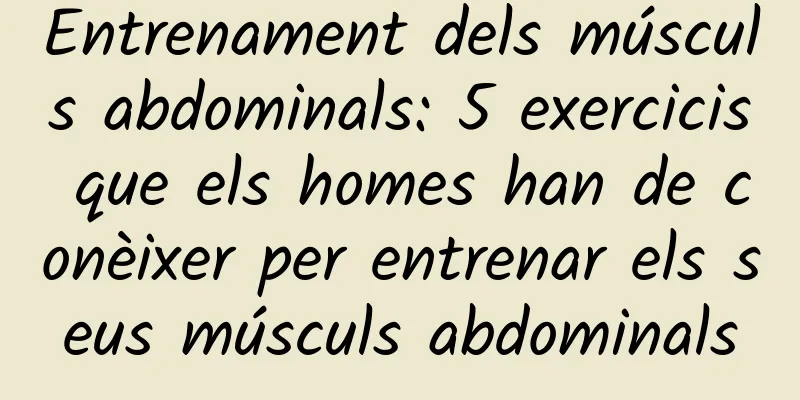 Entrenament dels músculs abdominals: 5 exercicis que els homes han de conèixer per entrenar els seus músculs abdominals