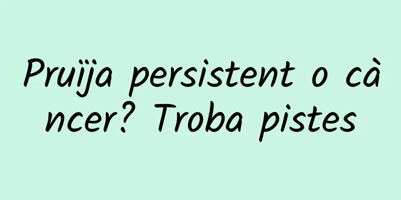 Pruïja persistent o càncer? Troba pistes
