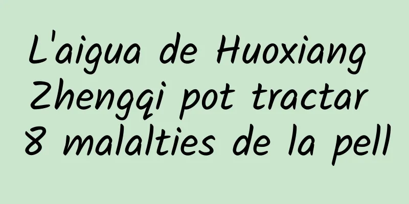 L'aigua de Huoxiang Zhengqi pot tractar 8 malalties de la pell