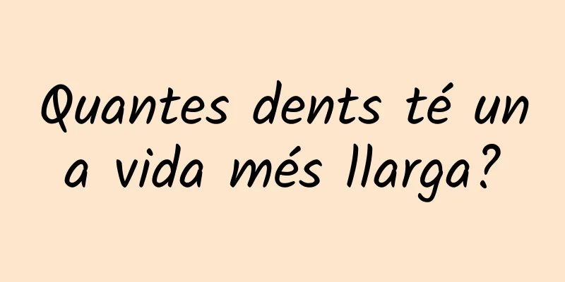 Quantes dents té una vida més llarga?
