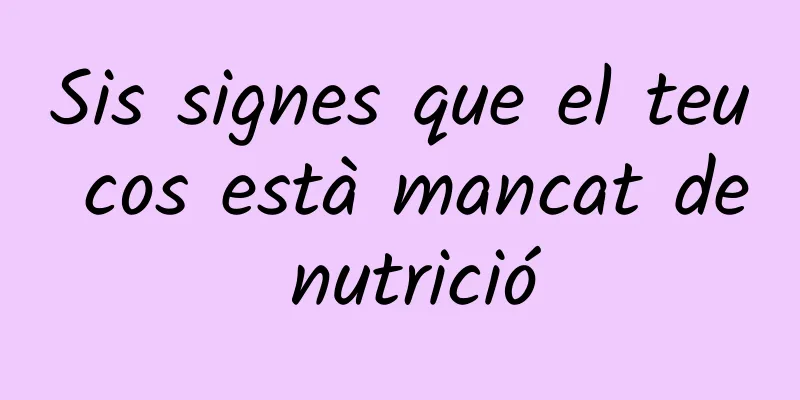 Sis signes que el teu cos està mancat de nutrició