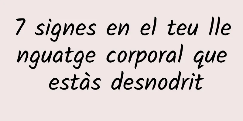 7 signes en el teu llenguatge corporal que estàs desnodrit