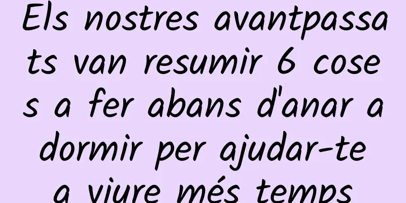 Els nostres avantpassats van resumir 6 coses a fer abans d'anar a dormir per ajudar-te a viure més temps