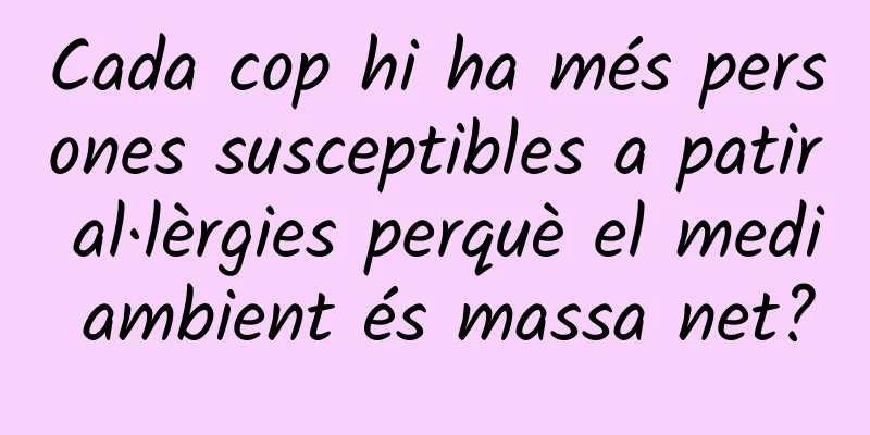 Cada cop hi ha més persones susceptibles a patir al·lèrgies perquè el medi ambient és massa net?