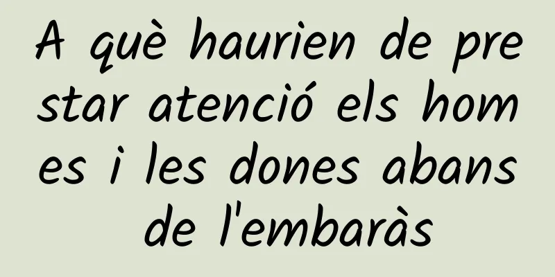 A què haurien de prestar atenció els homes i les dones abans de l'embaràs
