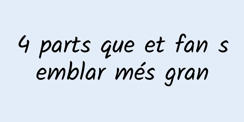 4 parts que et fan semblar més gran