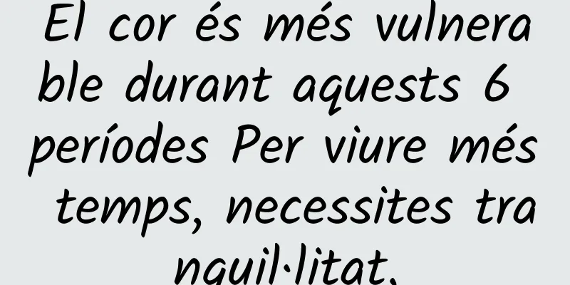 El cor és més vulnerable durant aquests 6 períodes Per viure més temps, necessites tranquil·litat.