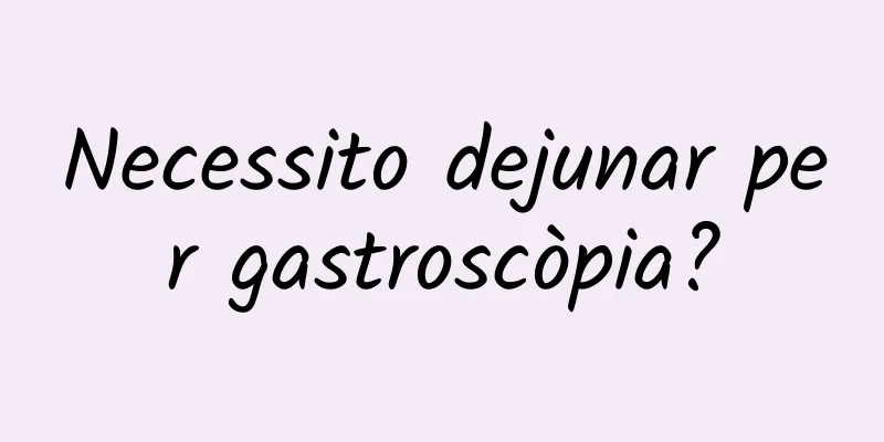 Necessito dejunar per gastroscòpia?