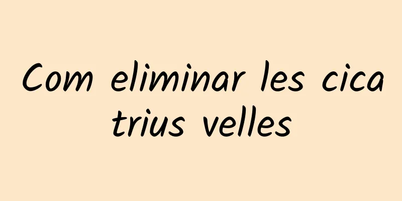 Com eliminar les cicatrius velles