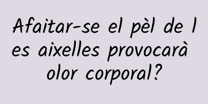 Afaitar-se el pèl de les aixelles provocarà olor corporal?