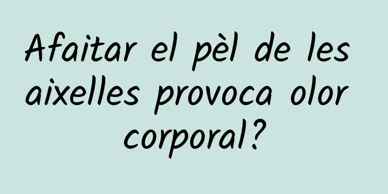 Afaitar el pèl de les aixelles provoca olor corporal?