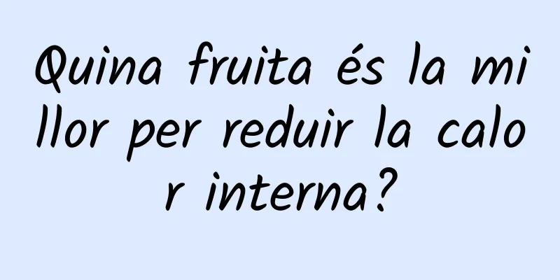 Quina fruita és la millor per reduir la calor interna?