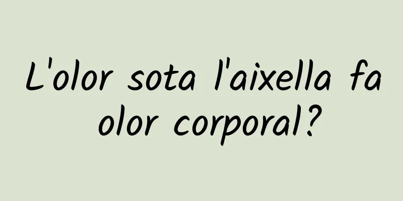 L'olor sota l'aixella fa olor corporal?