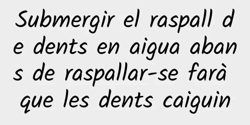 Submergir el raspall de dents en aigua abans de raspallar-se farà que les dents caiguin