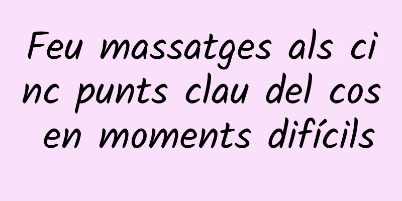 Feu massatges als cinc punts clau del cos en moments difícils