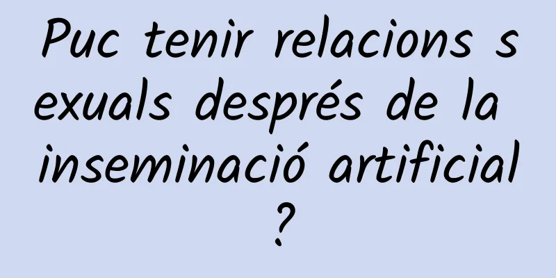 Puc tenir relacions sexuals després de la inseminació artificial?