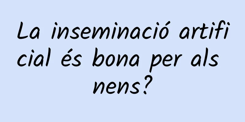 La inseminació artificial és bona per als nens?