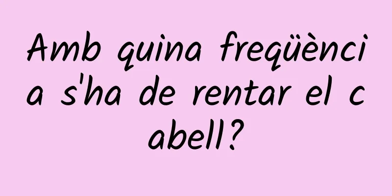 Amb quina freqüència s'ha de rentar el cabell?