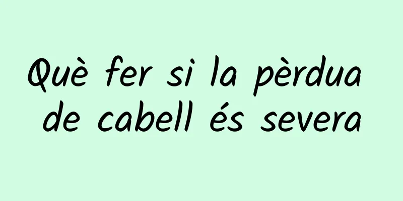 Què fer si la pèrdua de cabell és severa