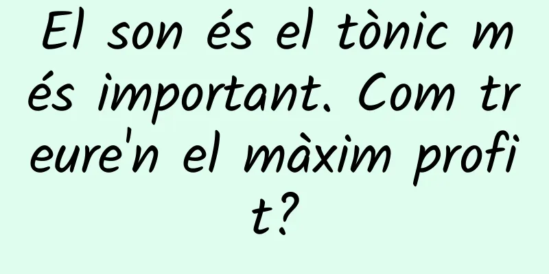 El son és el tònic més important. Com treure'n el màxim profit?