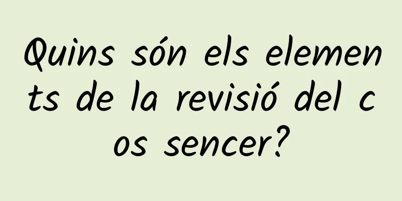 Quins són els elements de la revisió del cos sencer?