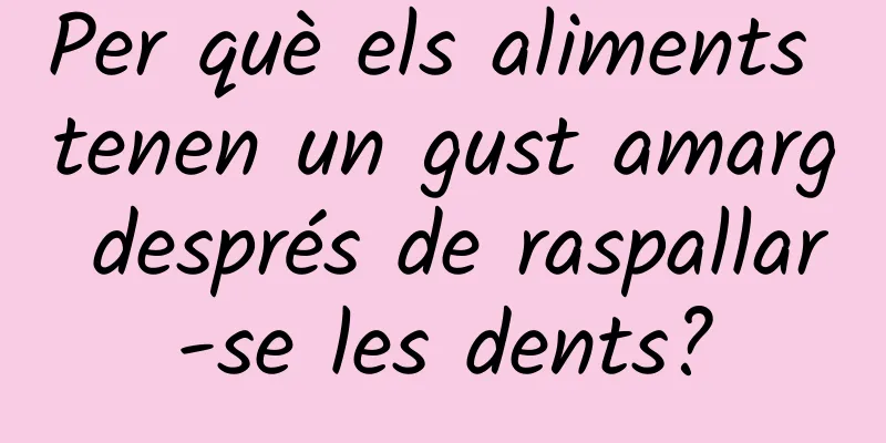 Per què els aliments tenen un gust amarg després de raspallar-se les dents?