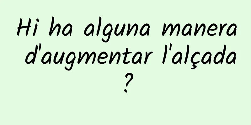 Hi ha alguna manera d'augmentar l'alçada?