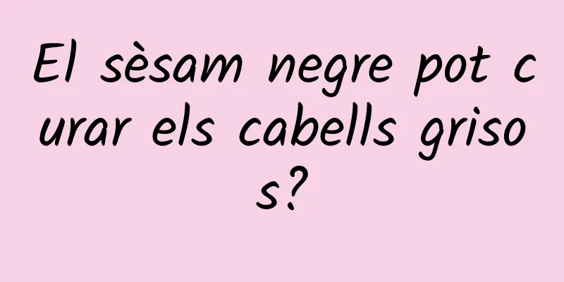 El sèsam negre pot curar els cabells grisos?