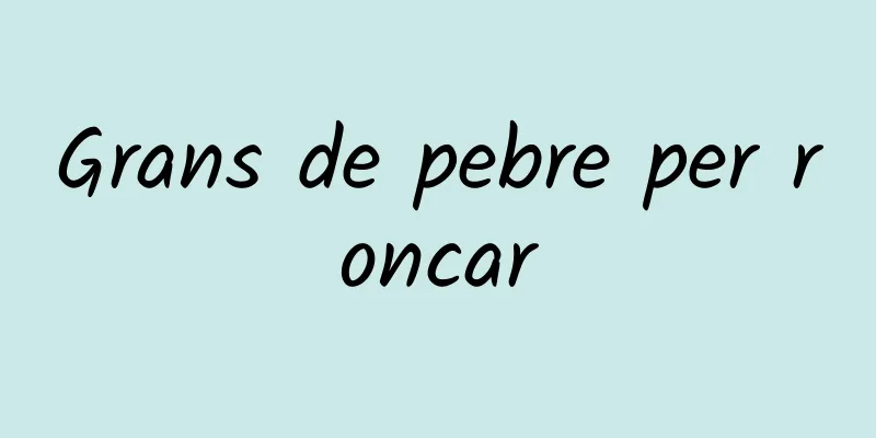 Grans de pebre per roncar