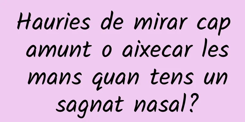Hauries de mirar cap amunt o aixecar les mans quan tens un sagnat nasal?