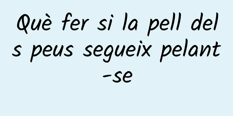 Què fer si la pell dels peus segueix pelant-se