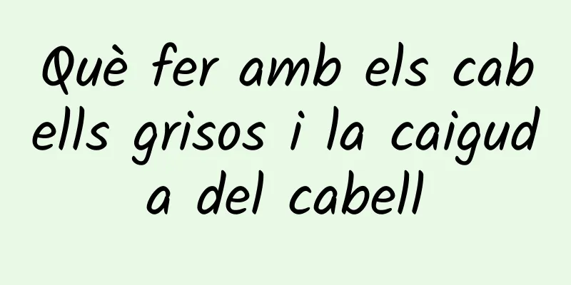 Què fer amb els cabells grisos i la caiguda del cabell