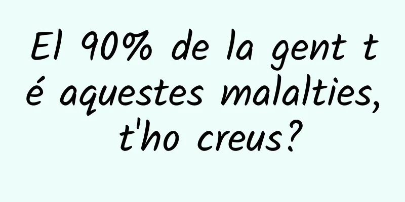 El 90% de la gent té aquestes malalties, t'ho creus?