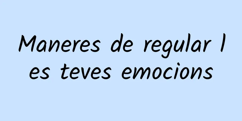 Maneres de regular les teves emocions