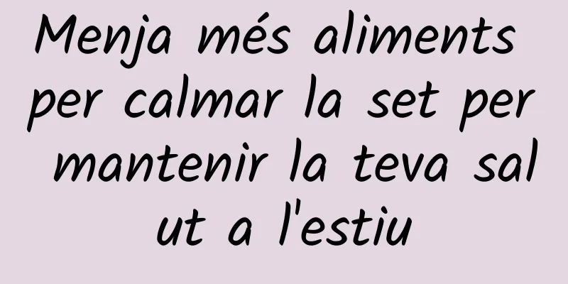 Menja més aliments per calmar la set per mantenir la teva salut a l'estiu