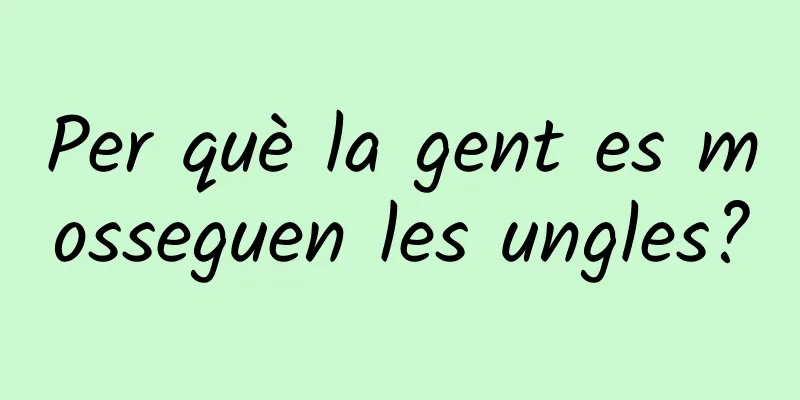 Per què la gent es mosseguen les ungles?