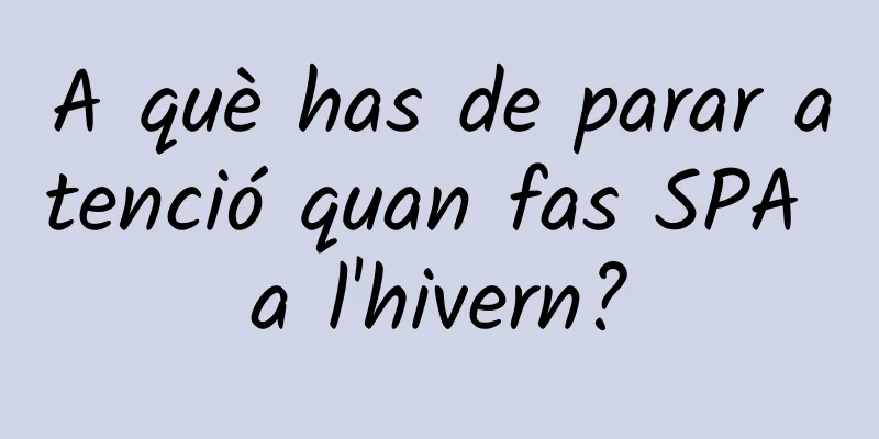 A què has de parar atenció quan fas SPA a l'hivern?