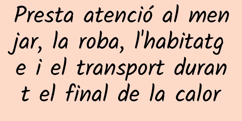 Presta atenció al menjar, la roba, l'habitatge i el transport durant el final de la calor