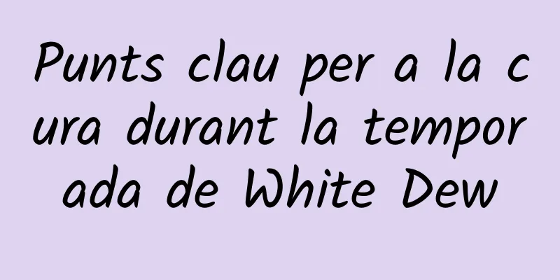 Punts clau per a la cura durant la temporada de White Dew