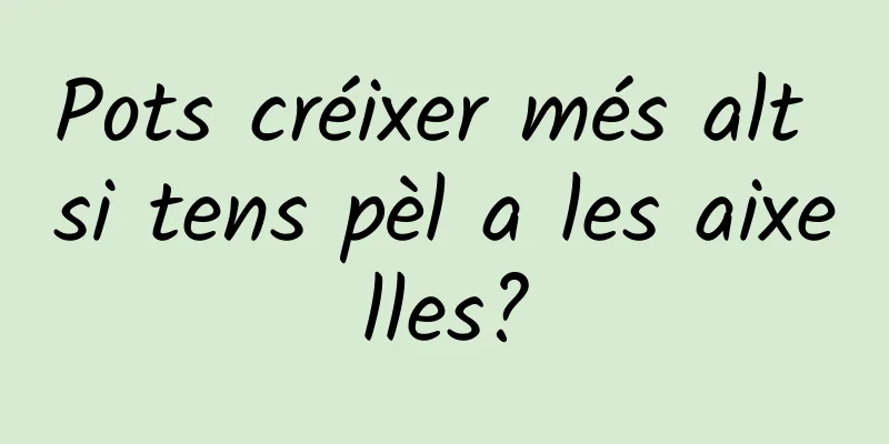 Pots créixer més alt si tens pèl a les aixelles?