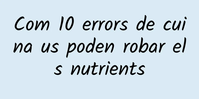 Com 10 errors de cuina us poden robar els nutrients