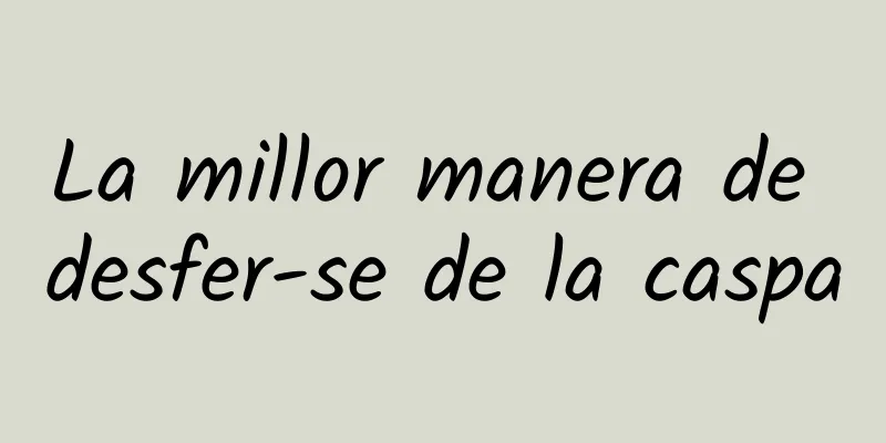La millor manera de desfer-se de la caspa