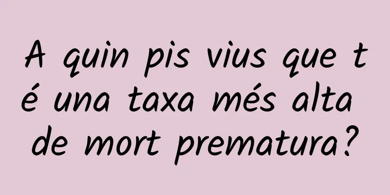 A quin pis vius que té una taxa més alta de mort prematura?