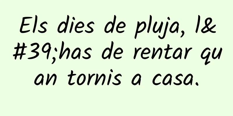 Els dies de pluja, l'has de rentar quan tornis a casa.