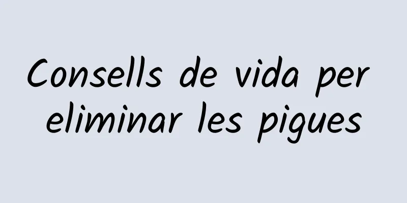 Consells de vida per eliminar les pigues