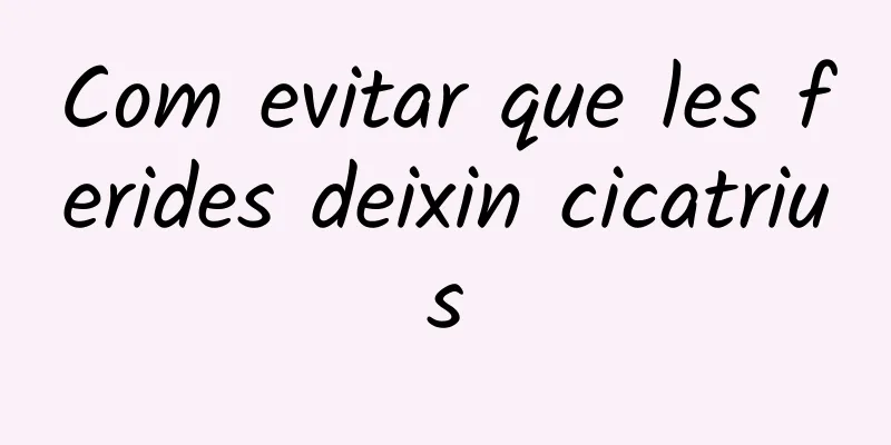 Com evitar que les ferides deixin cicatrius