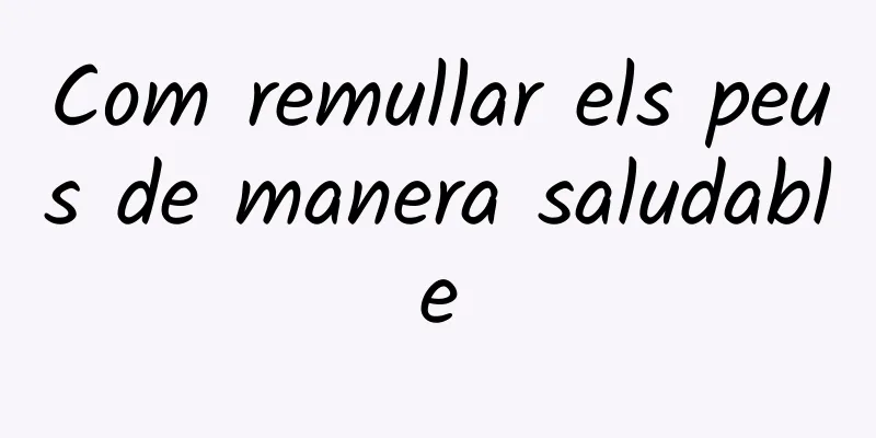 Com remullar els peus de manera saludable