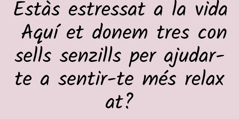 Estàs estressat a la vida Aquí et donem tres consells senzills per ajudar-te a sentir-te més relaxat?